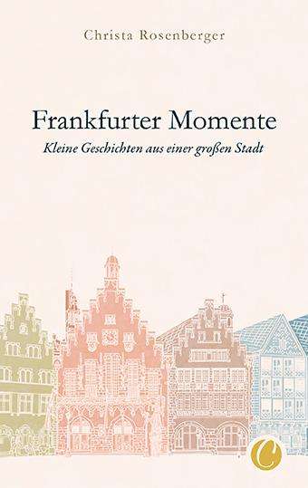 Christa Rosenberger: Frankfurter Momente. Kleine Geschichten aus einer großen Stadt, Buch