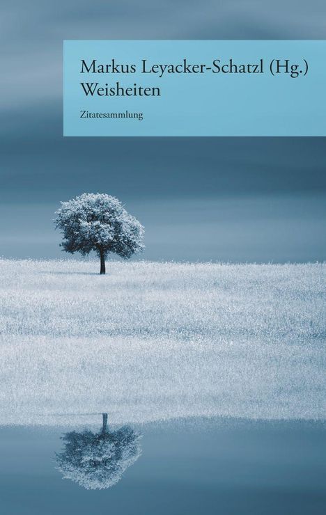 "Markus Leyacker-Schatzl (Hg.) Weisheiten Zitatesammlung"; Einsamer Baum auf frostiger Wiese, spiegelnd im Wasser.