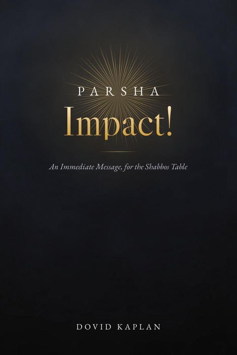 "PARSHA Impact! An Immediate Message for the Shabbos Table. Dovid Kaplan." Gold-schwarze Gestaltung.