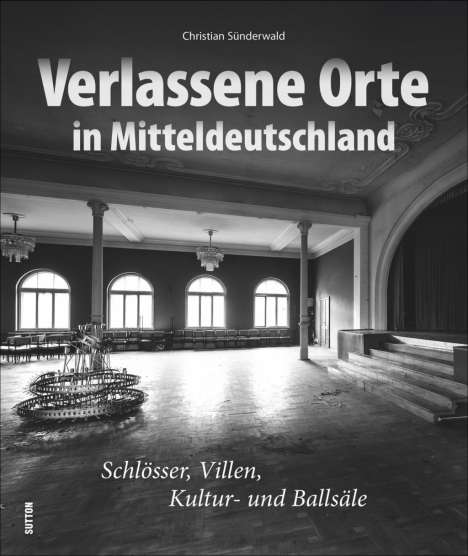 Christian Sünderwald: Sünderwald, C: Verlassene Orte in Mitteldeutschland, Buch