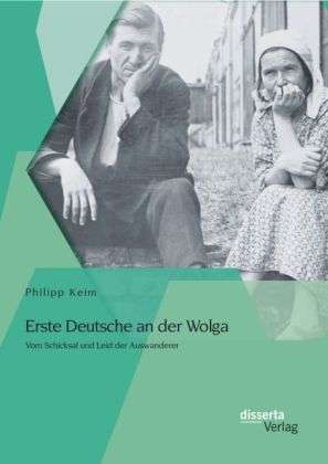 Philipp Keim: Erste Deutsche an der Wolga: Vom Schicksal und Leid der Auswanderer, Buch