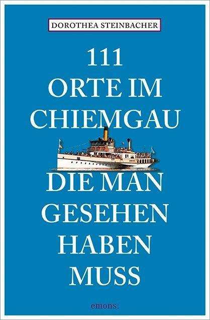Dorothea Steinbacher: Steinbacher, D: 111 Orte im Chiemgau, die man gesehen haben, Buch
