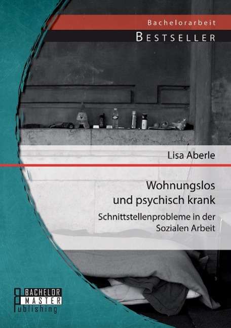 Lisa Aberle: Wohnungslos und psychisch krank: Schnittstellenprobleme in der Sozialen Arbeit, Buch