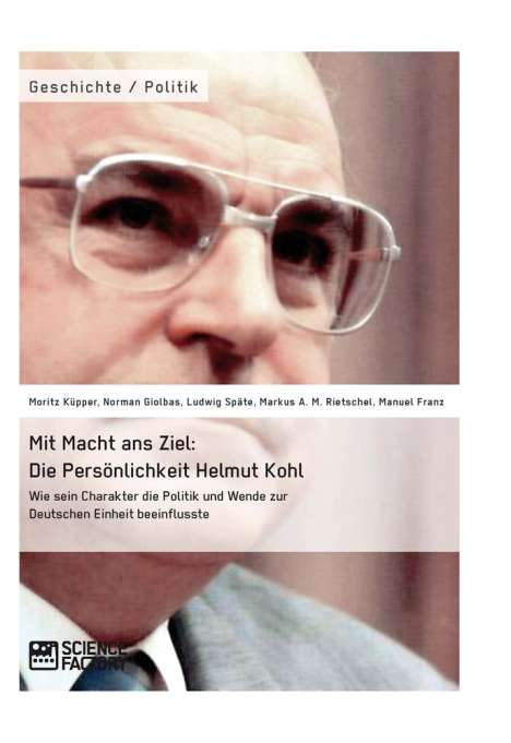 Moritz Küpper: Mit Macht ans Ziel. Die Persönlichkeit Helmut Kohl: Wie sein Charakter die Politik und Wende zur Deutschen Einheit beeinflusste, Buch
