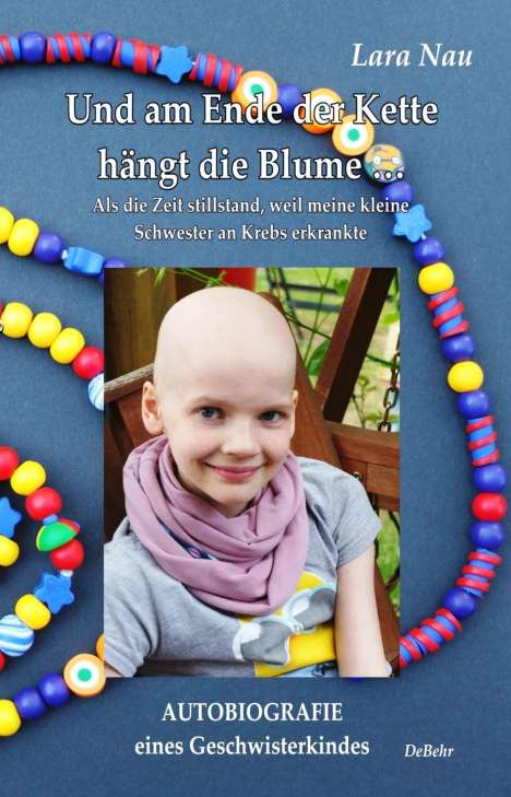 Lara Nau: Und am Ende der Kette hängt die Blume - Als die Zeit stillstand, weil meine kleine Schwester an Krebs erkrankte - Autobiografie eines Geschwisterkindes, Buch