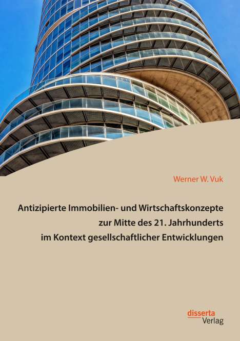 Werner W. Vuk: Antizipierte Immobilien- und Wirtschaftskonzepte zur Mitte des 21. Jahrhunderts im Kontext gesellschaftlicher Entwicklungen, Buch