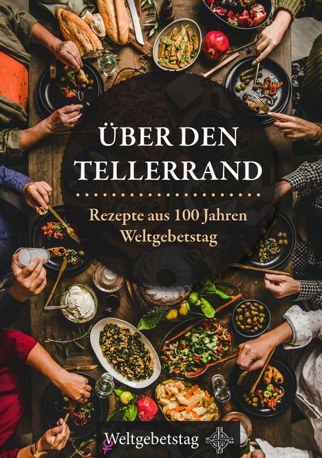 "Über den Tellerrand. Rezepte aus 100 Jahren Weltgebetstag." Ein Tisch voller bunter Speisen und Hände, die essen.
