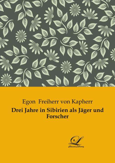 Egon Freiherr von Kapherr: Drei Jahre in Sibirien als Jäger und Forscher, Buch
