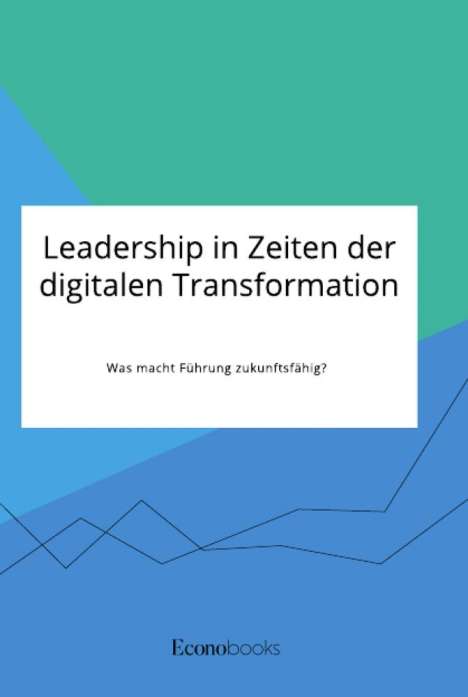 Anonym: Leadership in Zeiten der digitalen Transformation. Was macht Führung zukunftsfähig?, Buch