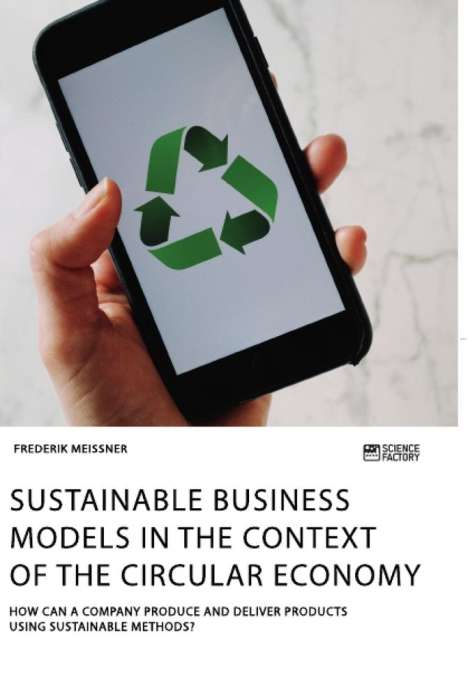 Frederik Meissner: Sustainable business models in the context of the circular economy. How can a company produce and deliver products using sustainable methods?, Buch