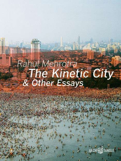 Rahul Mehrotra: The Kinetic City &amp; Other Essays, Buch