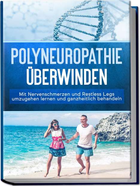 Katharina Neustedt: Polyneuropathie überwinden: Mit Nervenschmerzen und Restless Legs umzugehen lernen und ganzheitlich behandeln, Buch