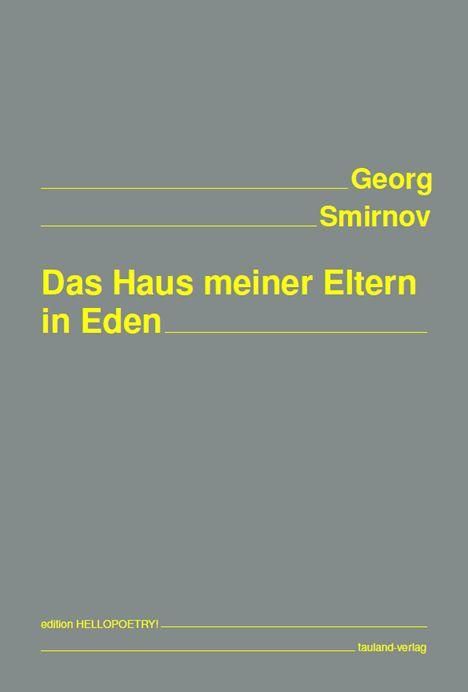 Georg Smirnov, Das Haus meiner Eltern in Eden. edition HELLOPOETRY!, tauland-verlag. Grauer Hintergrund, gelbe Schrift.