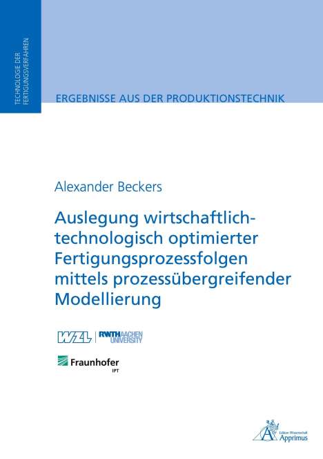 Alexander Beckers: Auslegung wirtschaftlich-technologisch optimierter Fertigungsprozessfolgen mittels prozessübergreifender Modellierung, Buch