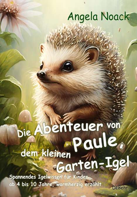 Angela Noack: Die Abenteuer von Paule, dem kleinen Garten-Igel - Spannendes Igelwissen für Kinder ab 4 bis 10 Jahre, warmherzig erzählt, Buch