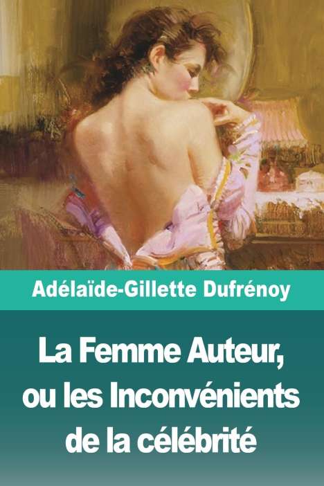 Adélaïde-Gillette Dufrénoy: La Femme Auteur, ou les Inconvénients de la célébrité, Buch