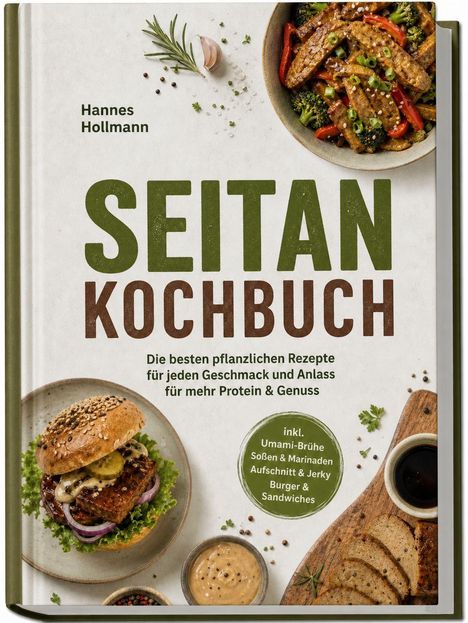 SEITAN KOCHBUCH von Hannes Hollmann. Rezepte für Geschmack und Protein, inkl. Umami-Brühe, Soßen, Aufschnitt, Burger.