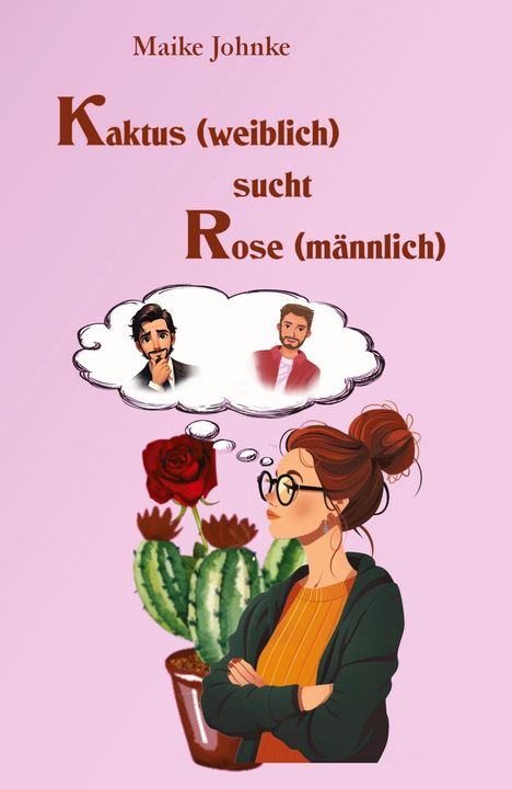 "Maike Johnke: Kaktus (weiblich) sucht Rose (männlich). Eine Frau mit Brille denkt an zwei Männer, neben einem Kaktus und Rose."