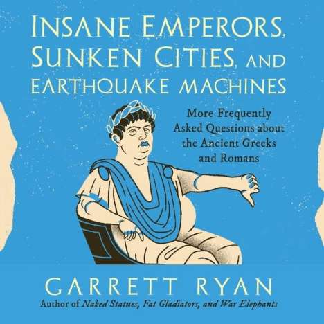 Garrett Ryan: Insane Emperors, Sunken Cities, and Earthquake Machines: More Frequently Asked Questions about the Ancient Greeks and Romans, MP3-CD