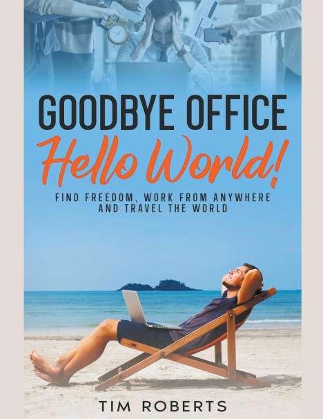 Tim Roberts: Goodbye Office, Hello World! Find Freedom, Work From Anywhere and Travel the World, Buch
