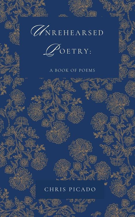 „UNREHEARSED POETRY: A BOOK OF POEMS“ von CHRIS PICADO. Blaues Cover mit goldenen floralen Mustern.
