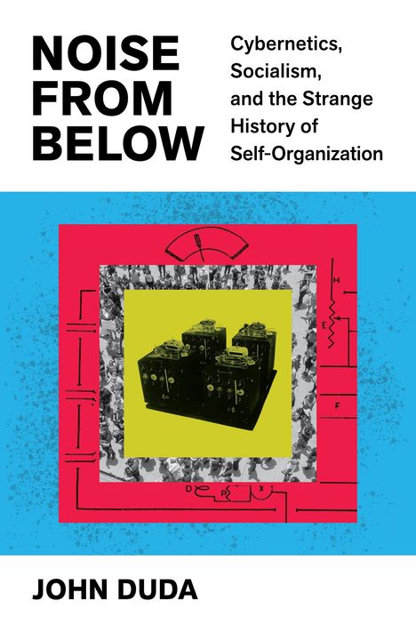 "NOISE FROM BELOW. Cybernetics, Socialism, and the Strange History of Self-Organization. JOHN DUDA." Vintage Technikstil.