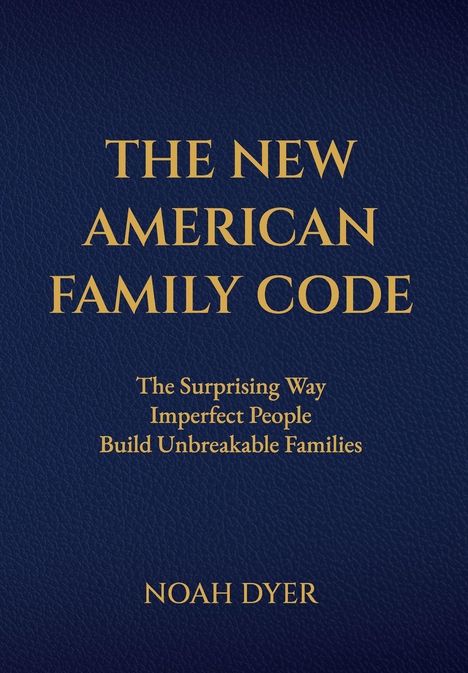„THE NEW AMERICAN FAMILY CODE”, Untertitel: „The Surprising Way Imperfect People Build Unbreakable Families”, NOAH DYER.
