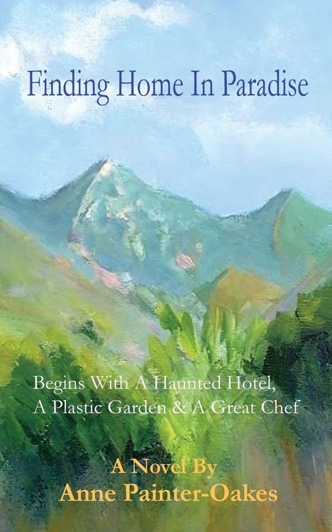"Finding Home In Paradise. Begins With A Haunted Hotel, A Plastic Garden & A Great Chef. A Novel By Anne Painter-Oakes." Malerische Landschaft.