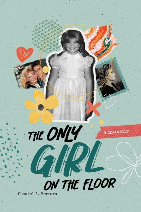 Text: "The Only Girl on the Floor", "a memoir", "Chantel A. Ferraro". Collage mit Kind und blumigen Illustrationen.