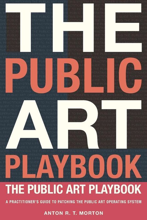 "The Public Art Playbook" in großen Buchstaben. Darunter: "A practitioner's guide to patching the public art operating system." Autor: Anton R. T. Morton.