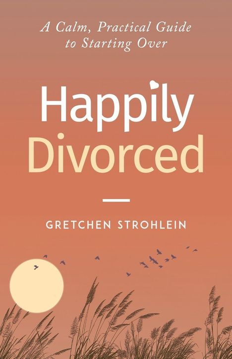 **Text:** A Calm, Practical Guide to Starting Over. Happily Divorced. Gretchen Strohlein.  
Im Hintergrund ein Sonnenuntergang mit Vögeln.