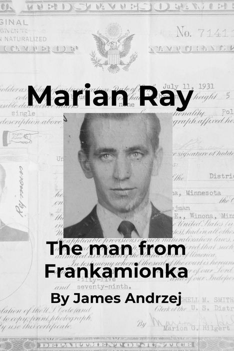 Text: "Marian Ray", "The man from Frankamionka", "By James Andrzej". Schwarz-weißes Portrait eines Mannes, offizielle Dokumente im Hintergrund.