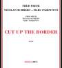 Fred Frith, Nicolas Humbert & Marc Parisotto: Cut Up The Border, CD