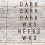 Dark Dark Dark: Who Needs Who, CD