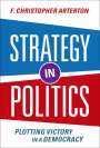 F. Christopher Arterton (Professor Emeritus of Political Management, Professor Emeritus of Political Management, George Washington University): Strategy in Politics, Buch