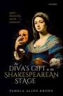 Pamela Allen Brown: The Diva's Gift to the Shakespearean Stage: Agency, Theatricality, and the Innamorata, Buch