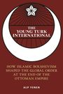 "The Young Turk International: How Islamic Bolshevism Shaped the Global Order at the End of the Ottoman Empire. Alp Yenen."