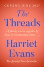 "COMING JUNE 2027. The Threads. Harriet Evans. A family woven together by love, secrets and their home... The Sunday Times bestseller."