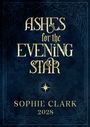 Text: "ASHES FOR THE EVENING STAR", "SOPHIE CLARK", "2028". Dunkler Hintergrund mit kunstvollen, goldenen Verzierungen.