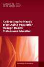 National Academies of Sciences Engineering and Medicine: Addressing the Needs of an Aging Population Through Health Professions Education, Buch