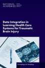 National Academies of Sciences Engineering and Medicine: Data Integration in Learning Health Care Systems for Traumatic Brain Injury, Buch