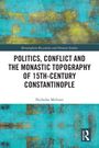 Nicholas Melvani: Politics, Conflict and the Monastic Topography of 15th-Century Constantinople, Buch