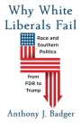 Anthony J. Badger: Why White Liberals Fail: Race and Southern Politics from FDR to Trump, Buch