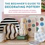 Emily Reinhardt: The Beginner's Guide to Decorating Pottery: An Introduction to Glazes, Patterns, Inlay, Luster, and Dimensional Designs, Buch