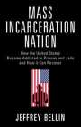 Jeffrey Bellin: Mass Incarceration Nation: How the United States Became Addicted to Prisons and Jails and How It Can Recover, Buch
