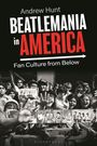 Andrew Hunt: Beatlemania in America: Fan Culture from Below, Buch