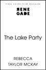 "FINAL COVER TO BE REVEALED" oben. Logo "RENE GADE" darüber. Titel "The Lake Party". Autor: "REBECCA TAYLOR MCKAY".