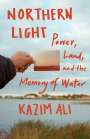 Kazim Ali: Northern Light: Power, Land, and the Memory of Water, Buch