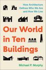 „How Architecture Defines Who We Are and How We Live“, „Our World in Ten Buildings“, „Michael P. Murphy“. Schwarz-weiße Gebäudeskizzen.