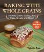 Valerie Baer: Baking with Whole Grains: Cookies, Cakes, Scones, Pies, Pizza, Breads, and More!, Buch